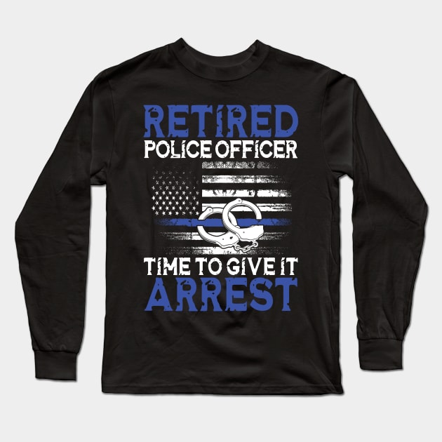 Retired Police Officer Time to Give It Arrest Long Sleeve T-Shirt by AngelBeez29